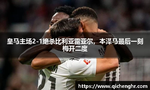 皇马主场2-1绝杀比利亚雷亚尔，本泽马最后一刻梅开二度