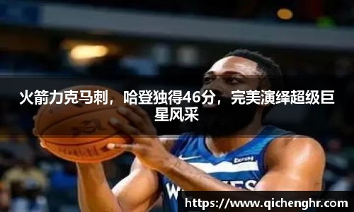 火箭力克马刺，哈登独得46分，完美演绎超级巨星风采