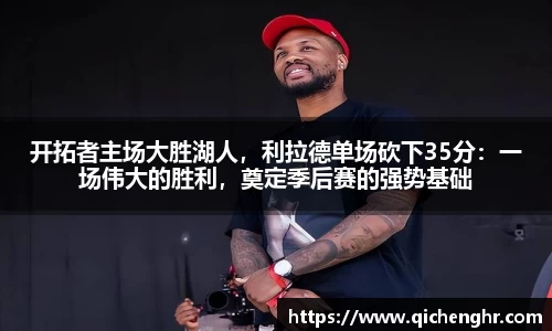 开拓者主场大胜湖人，利拉德单场砍下35分：一场伟大的胜利，奠定季后赛的强势基础